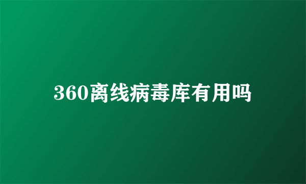 360离线病毒库有用吗