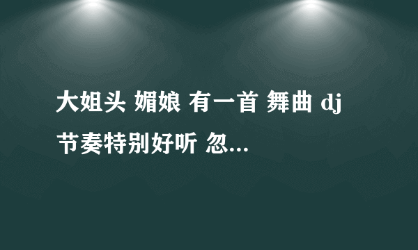 大姐头 媚娘 有一首 舞曲 dj 节奏特别好听 忽上忽下的 求大神 告诉我一下 求