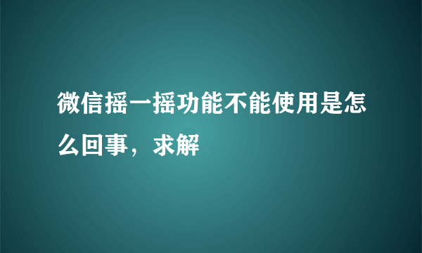 微信摇一摇功能不能使用是怎么回事，求解