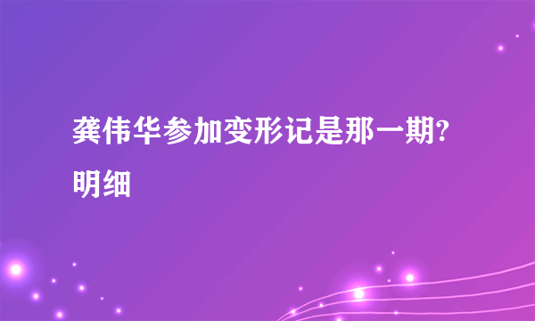 龚伟华参加变形记是那一期?明细