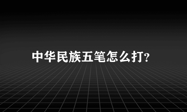 中华民族五笔怎么打？