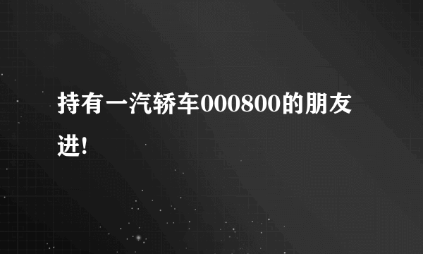 持有一汽轿车000800的朋友进!