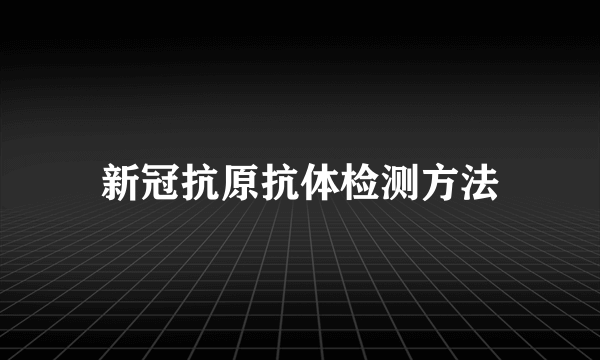 新冠抗原抗体检测方法