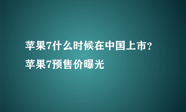 苹果7什么时候在中国上市？ 苹果7预售价曝光