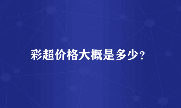 彩超价格大概是多少？