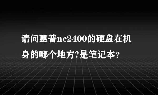 请问惠普nc2400的硬盘在机身的哪个地方?是笔记本？