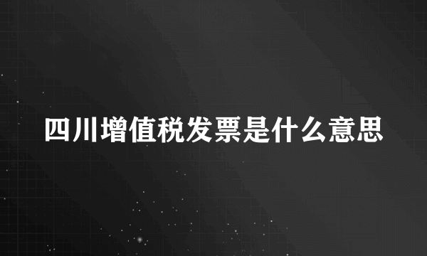 四川增值税发票是什么意思