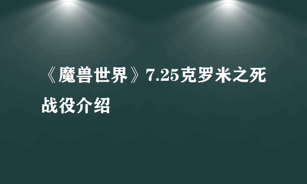 《魔兽世界》7.25克罗米之死战役介绍