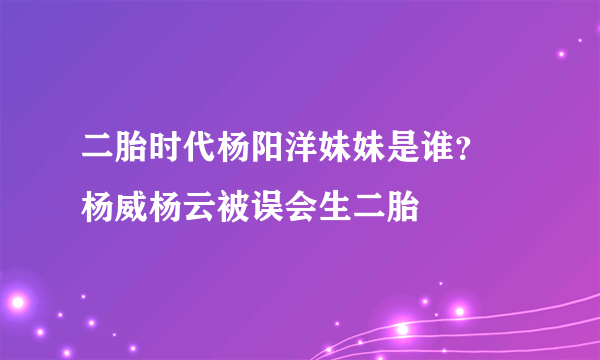 二胎时代杨阳洋妹妹是谁？  杨威杨云被误会生二胎