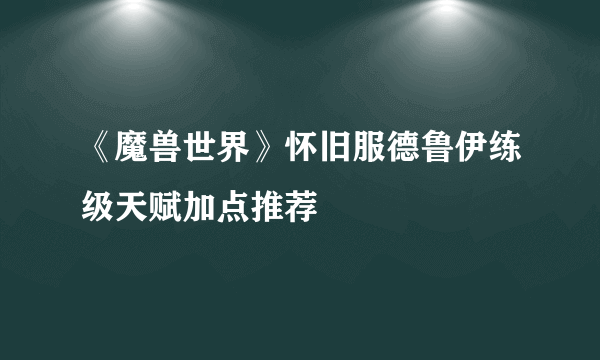 《魔兽世界》怀旧服德鲁伊练级天赋加点推荐