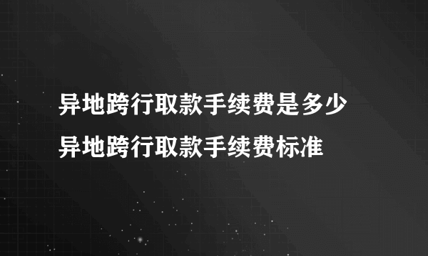 异地跨行取款手续费是多少 异地跨行取款手续费标准