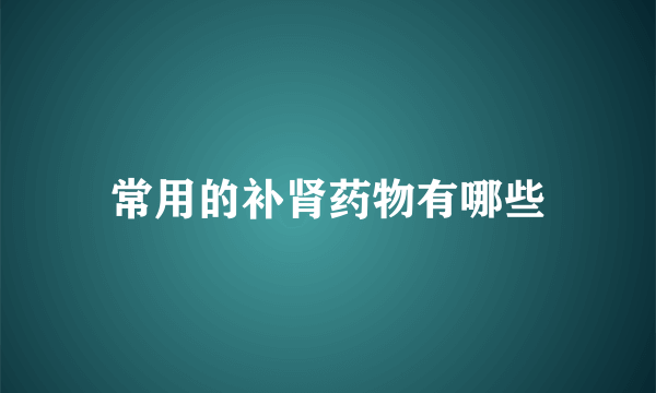 常用的补肾药物有哪些