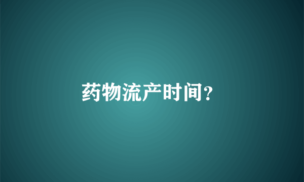 药物流产时间？