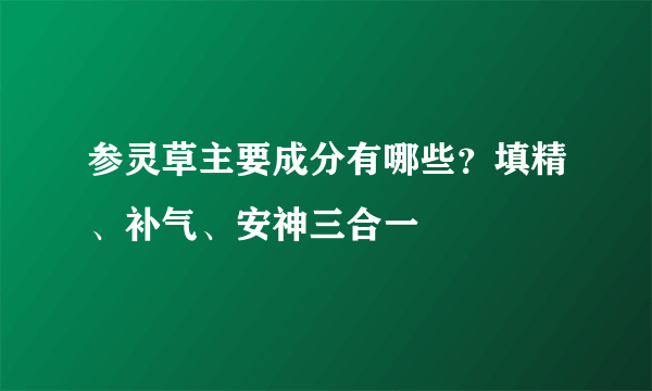 参灵草主要成分有哪些？填精、补气、安神三合一