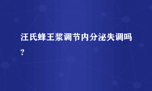 汪氏蜂王浆调节内分泌失调吗?