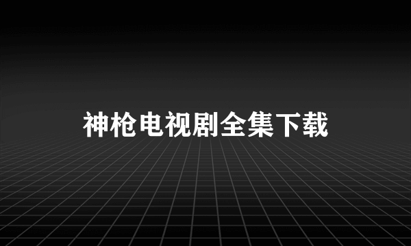 神枪电视剧全集下载