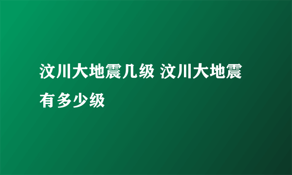 汶川大地震几级 汶川大地震有多少级