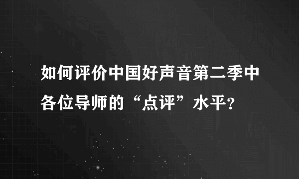 如何评价中国好声音第二季中各位导师的“点评”水平？