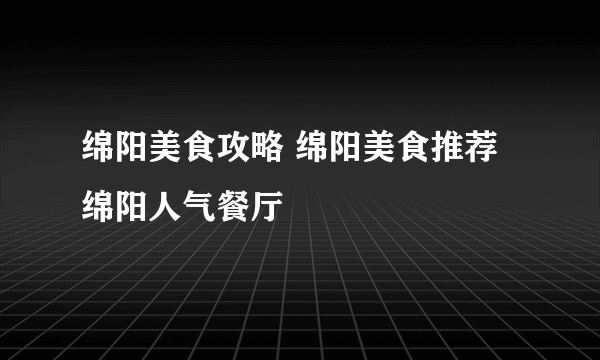 绵阳美食攻略 绵阳美食推荐 绵阳人气餐厅