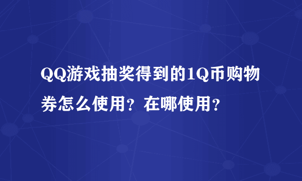 QQ游戏抽奖得到的1Q币购物券怎么使用？在哪使用？