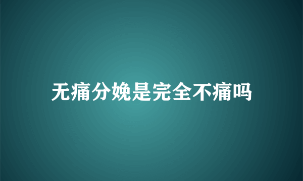 无痛分娩是完全不痛吗