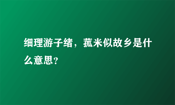 细理游子绪，菰米似故乡是什么意思？