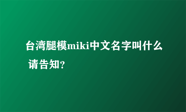 台湾腿模miki中文名字叫什么 请告知？