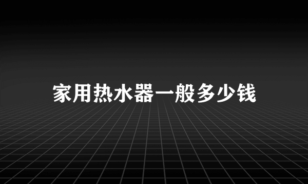 家用热水器一般多少钱