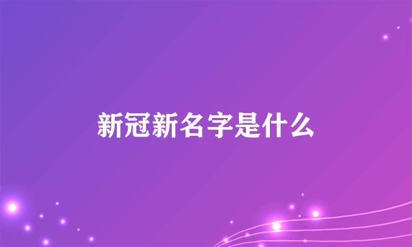 新冠新名字是什么