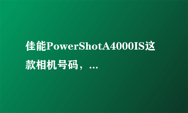 佳能PowerShotA4000IS这款相机号码，有什么缺点，急需解决