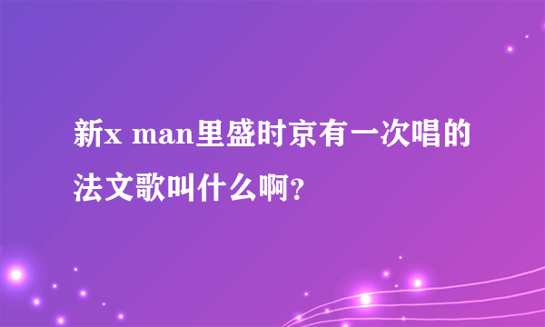 新x man里盛时京有一次唱的法文歌叫什么啊？