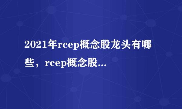 2021年rcep概念股龙头有哪些，rcep概念股一览 - 飞外网