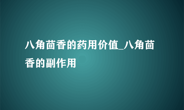 八角茴香的药用价值_八角茴香的副作用