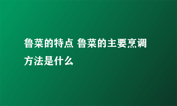 鲁菜的特点 鲁菜的主要烹调方法是什么