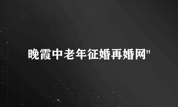 晚霞中老年征婚再婚网