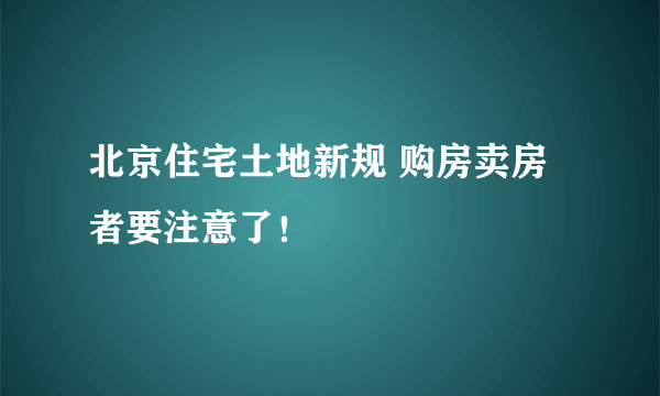 北京住宅土地新规 购房卖房者要注意了！