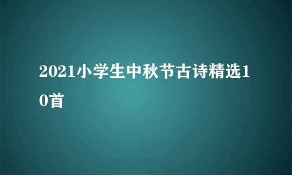 2021小学生中秋节古诗精选10首