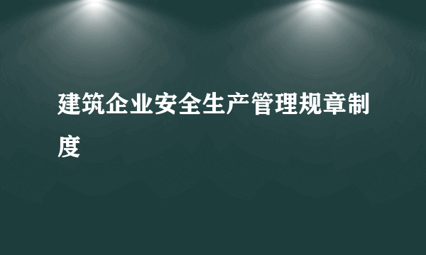 建筑企业安全生产管理规章制度