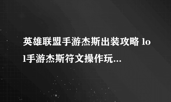 英雄联盟手游杰斯出装攻略 lol手游杰斯符文操作玩法全面教学