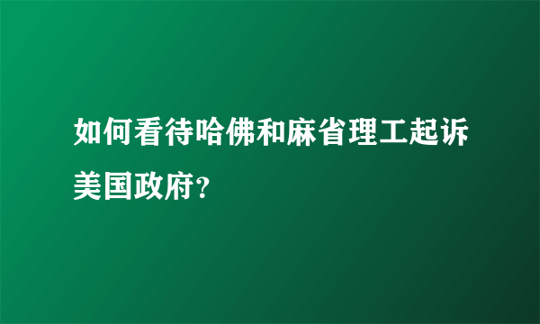 如何看待哈佛和麻省理工起诉美国政府？