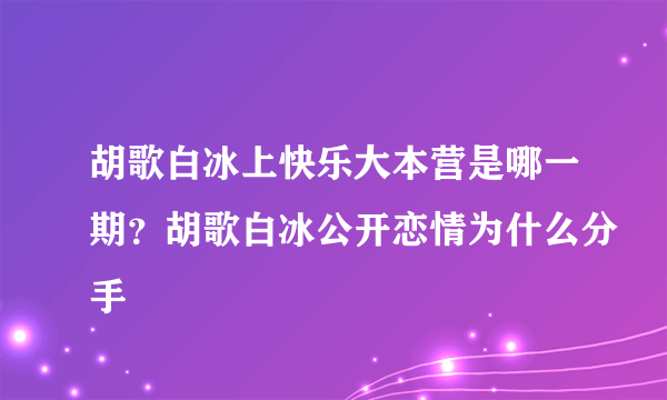 胡歌白冰上快乐大本营是哪一期？胡歌白冰公开恋情为什么分手