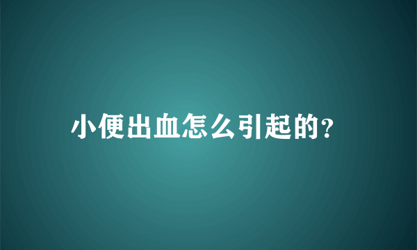 小便出血怎么引起的？