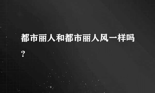 都市丽人和都市丽人风一样吗？