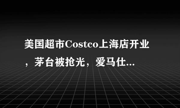 美国超市Costco上海店开业，茅台被抢光，爱马仕被抢光，半天就被买停业，你怎么看？