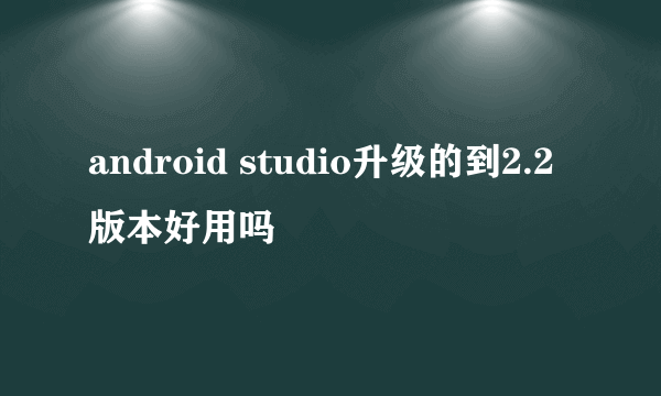 android studio升级的到2.2版本好用吗