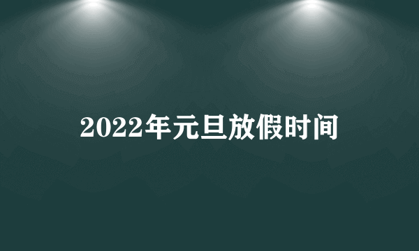 2022年元旦放假时间