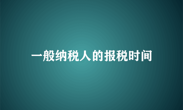 一般纳税人的报税时间