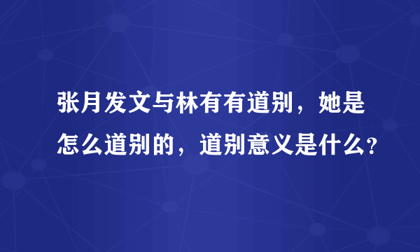 张月发文与林有有道别，她是怎么道别的，道别意义是什么？