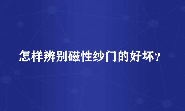 怎样辨别磁性纱门的好坏？