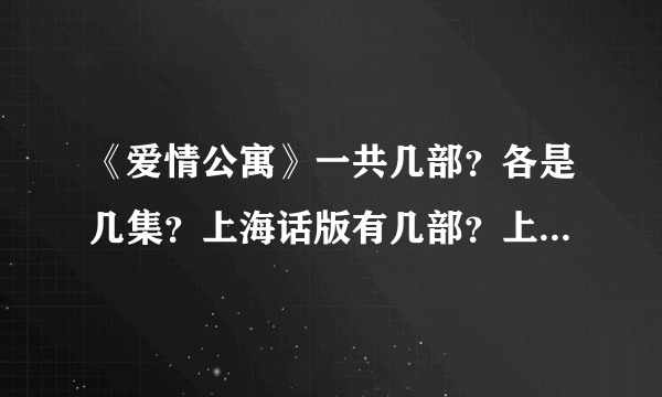 《爱情公寓》一共几部？各是几集？上海话版有几部？上网在哪儿看比较清晰？